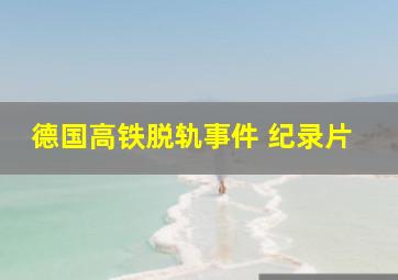 德国高铁脱轨事件 纪录片